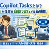 Copilot Tasksとは？使い方・機能・料金・活用方法を徹底解説