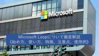 Microsoft Loopについて徹底解説《始め方、使い方、特徴、注意点、使用例》