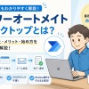 Power Automate Desktop（for Desktop）完全ガイド｜インストール・使い方・活用事例まで初心者にもわかりやすく解説