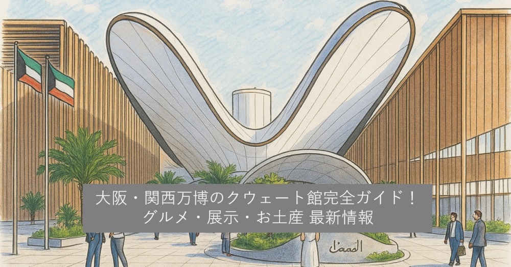 大阪・関西万博のクウェート館完全ガイド！グルメ・展示・お土産 最新