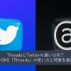 ThreadsとTwitterの違いは何？ 新しいSNSThreads」の使い方と特徴を徹底比較