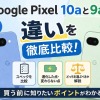 Google Pixel 10aと9aの違いを徹底比較！どちらを買うべき？