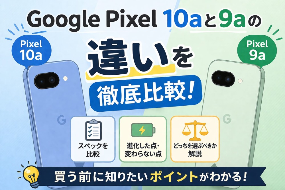 Google Pixel 10aと9aの違いを徹底比較！どちらを買うべき？