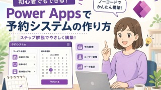 Power Apps 予約システムの作り方・作成事例を徹底解説！ノーコードで業務効率化を実現