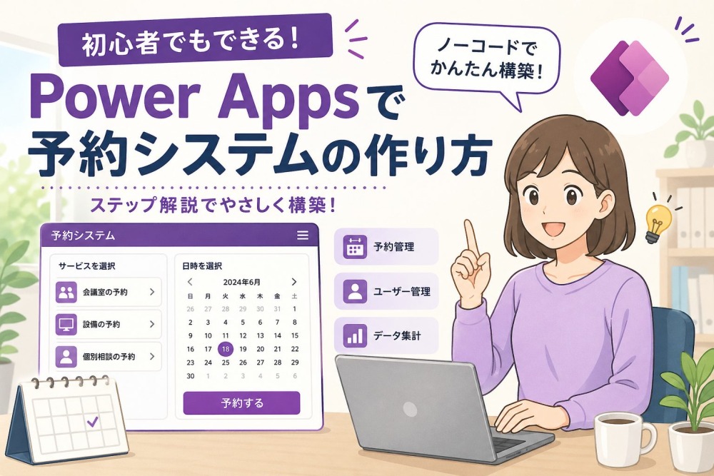 Power Apps 予約システムの作り方・作成事例を徹底解説！ノーコードで業務効率化を実現