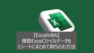 【ExcelVBA】複数Excelファイルデータを1シートにまとめて取り込む方法
