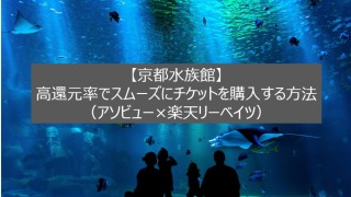 【京都水族館】高還元率でスムーズにチケットを購入する方法（アソビュー×楽天リーベイツ）