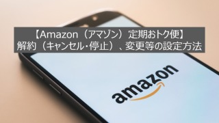 【Amazon（アマゾン）定期おトク便】解約（キャンセル・停止）、変更等の設定方法