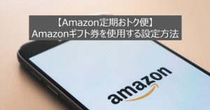 【Amazon定期おトク便】Amazonギフト券を使用する設定方法