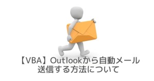 【VBA】Outlookから自動メール送信する方法について（Outlookインストール必要）