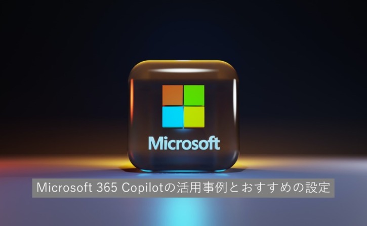 Microsoft 365 Copilotの活用事例とおすすめの設定