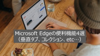 Microsoft Edgeの便利機能4選（垂直タブ、コレクション、etc…）