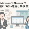 Microsoft Plannerが使いづらい？理由と解決策を徹底解説【劇的に改善する解決策を紹介】
